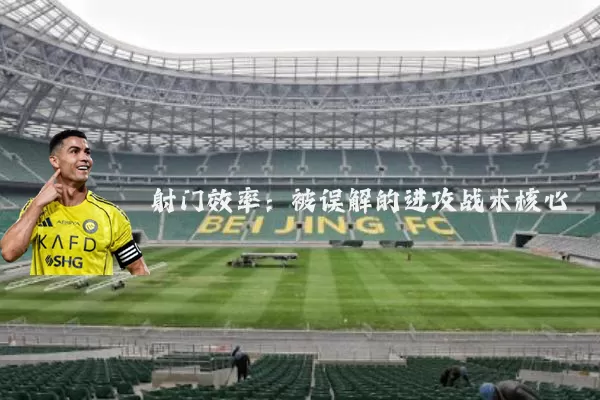 射门效率：被误解的进攻战术核心