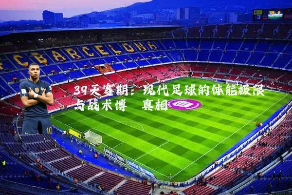 39天赛期：现代足球的体能极限与战术博弈真相