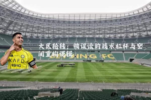 大区轮转:被误读的战术杠杆与空间重构逻辑