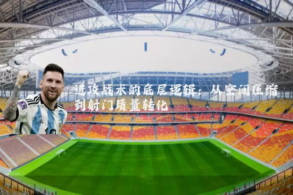 进攻战术的底层逻辑：从空间压缩到射门质量转化