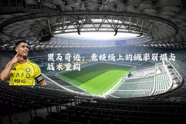 黑马奇迹:竞技场上的概率崩塌与战术重构
