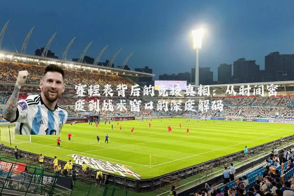 赛程表背后的竞技真相:从时间密度到战术窗口的深度解码