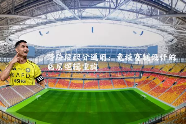 跨阶段积分通用:竞技赛制设计的底层逻辑重构