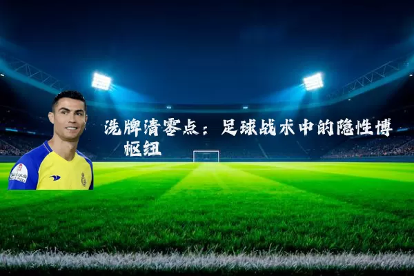 洗牌清零点：足球战术中的隐性博弈枢纽
