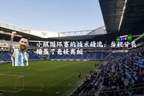小组循环赛的战术暗流:当积分表掩盖了竞技真相