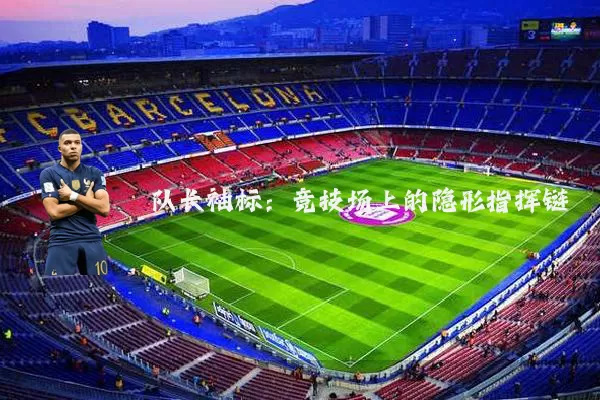 队长袖标:竞技场上的隐形指挥链