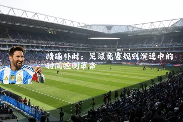精确补时：足球竞赛规则演进中的时间控制革命