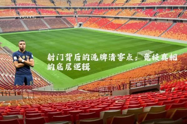射门背后的洗牌清零点:竞技真相的底层逻辑