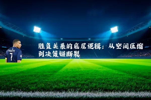 胜负关系的底层逻辑：从空间压缩到决策链断裂