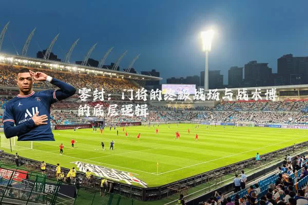 零封：门将的终极战场与战术博弈的底层逻辑
