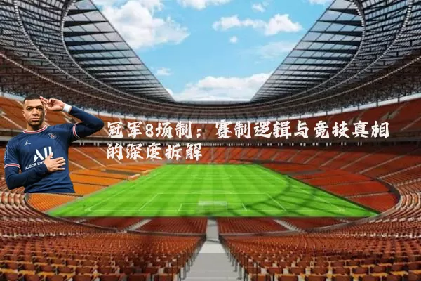 冠军8场制：赛制逻辑与竞技真相的深度拆解