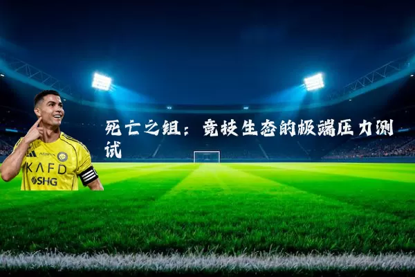 死亡之组:竞技生态的极端压力测试