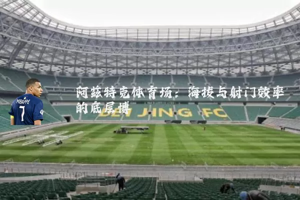 阿兹特克体育场:海拔与射门效率的底层博弈
