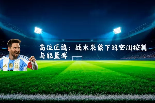 高位压迫:战术表象下的空间控制与能量博弈