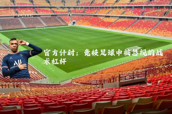 官方计时：竞技足球中被忽视的战术杠杆