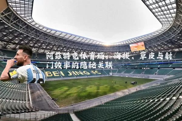 阿兹特克体育场：海拔、草皮与射门效率的隐秘关联